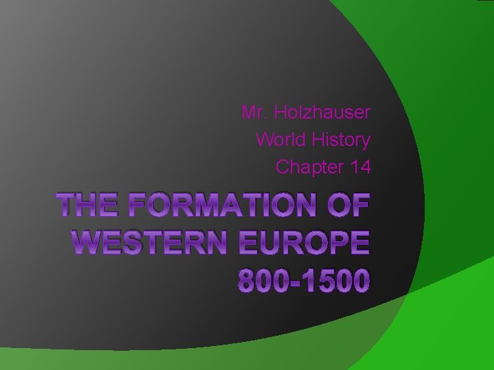Mr. Holzhauser World History Chapter 14 THE FORMATION OF WESTERN EUROPE 800 -1500 
