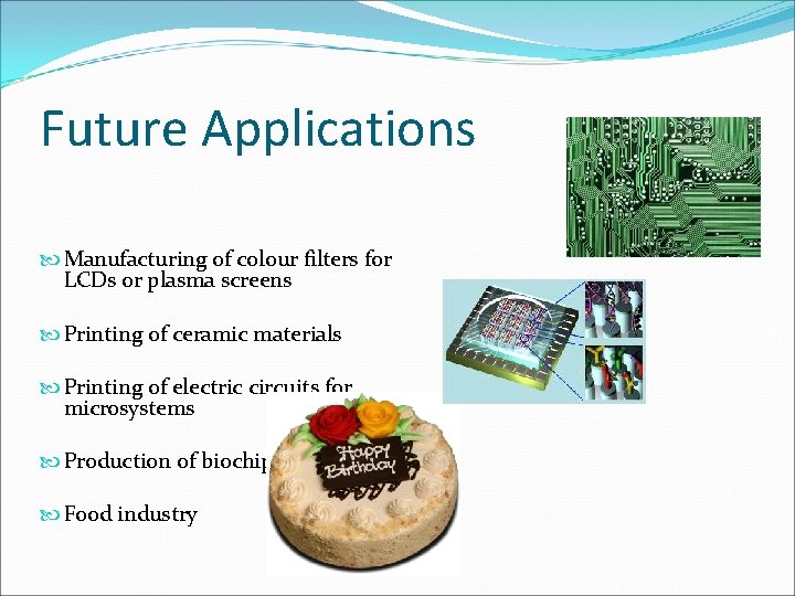 Future Applications Manufacturing of colour filters for LCDs or plasma screens Printing of ceramic Future Applications Manufacturing of colour filters for LCDs or plasma screens Printing of ceramic