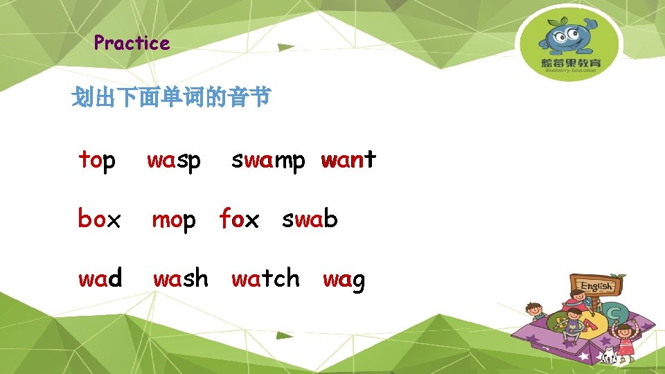 Practice 划出下面单词的音节 top wasp swamp want box mop fox swab wad wash watch wag