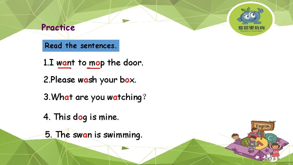 Practice Read the sentences. 1. I want to mop the door. 2. Please wash