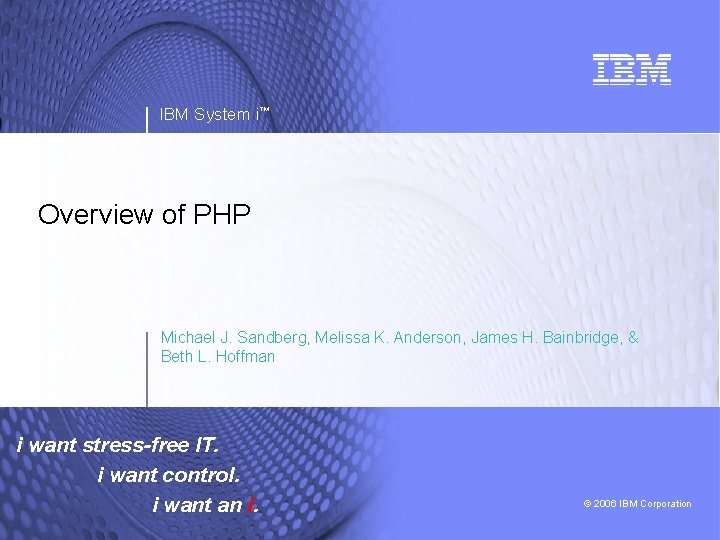 IBM System i™ Overview of PHP Michael J. Sandberg, Melissa K. Anderson, James H.