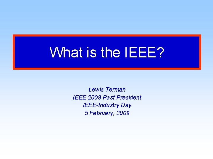 What is the IEEE? Lewis Terman IEEE 2009 Past President IEEE-Industry Day 5 February,