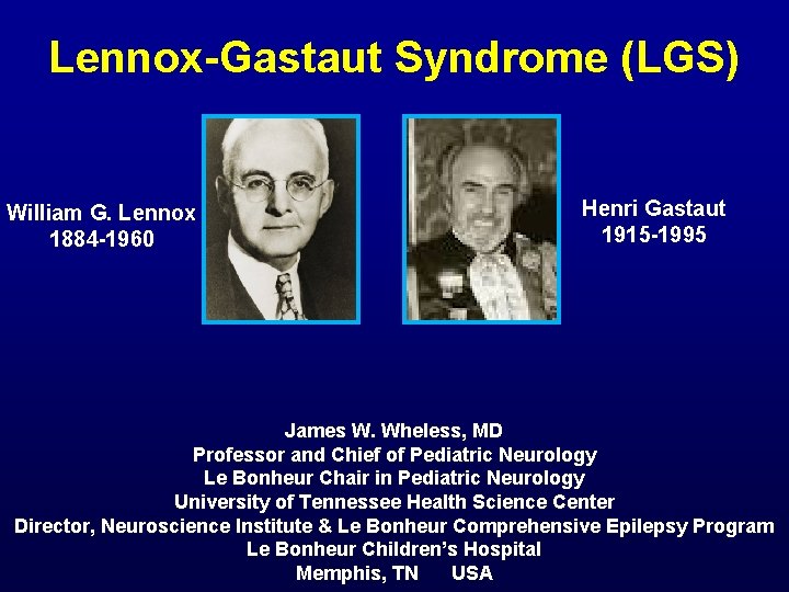 Lennox-Gastaut Syndrome (LGS) William G. Lennox 1884 -1960 Henri Gastaut 1915 -1995 James W.