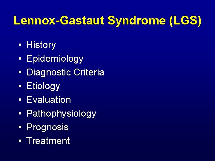 Lennox-Gastaut Syndrome (LGS) • • History Epidemiology Diagnostic Criteria Etiology Evaluation Pathophysiology Prognosis Treatment