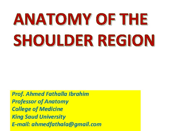 ANATOMY OF THE SHOULDER REGION Prof. Ahmed Fathalla Ibrahim Professor of Anatomy College of