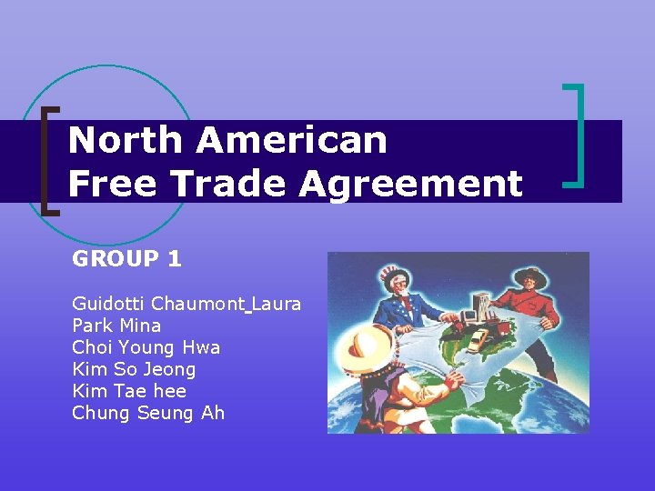 North American Free Trade Agreement GROUP 1 Guidotti Chaumont Laura Park Mina Choi Young
