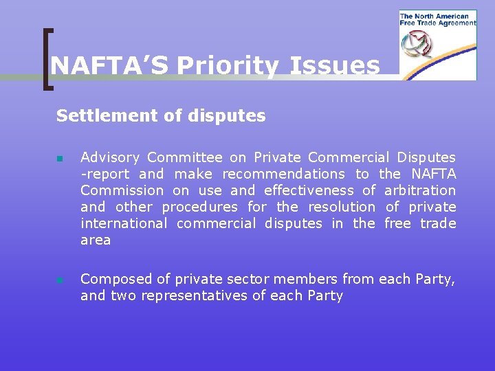 NAFTA’S Priority Issues Settlement of disputes n Advisory Committee on Private Commercial Disputes -report