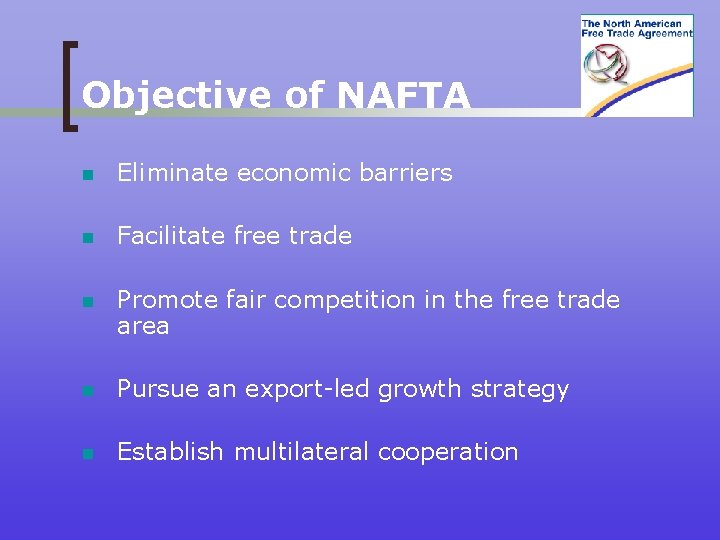 Objective of NAFTA n Eliminate economic barriers n Facilitate free trade n Promote fair