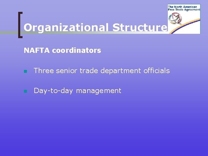 Organizational Structure NAFTA coordinators n Three senior trade department officials n Day-to-day management 