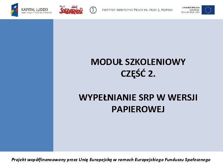 MODUŁ SZKOLENIOWY CZĘŚĆ 2. WYPEŁNIANIE SRP W WERSJI PAPIEROWEJ Projekt współfinansowany przez Unię Europejską