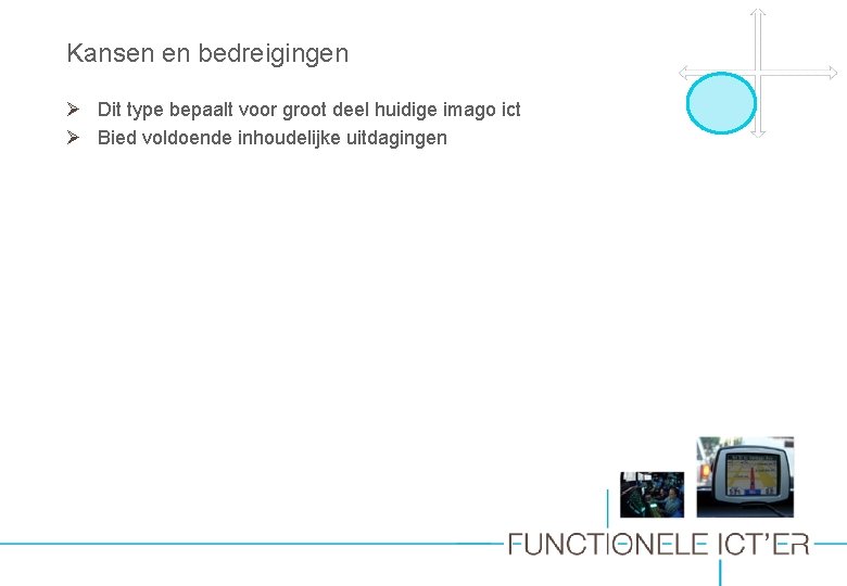 Kansen en bedreigingen Ø Dit type bepaalt voor groot deel huidige imago ict Ø