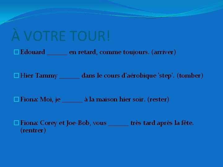 À VOTRE TOUR! �Edouard ______ en retard, comme toujours. (arriver) �Hier Tammy ______ dans