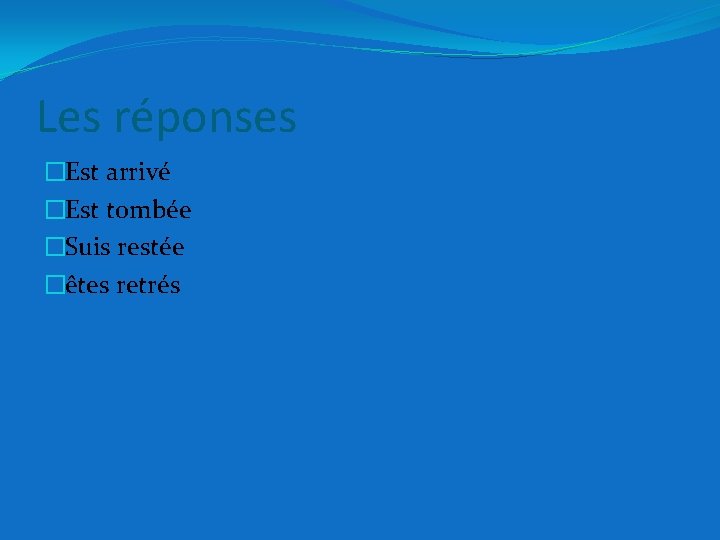 Les réponses �Est arrivé �Est tombée �Suis restée �êtes retrés 