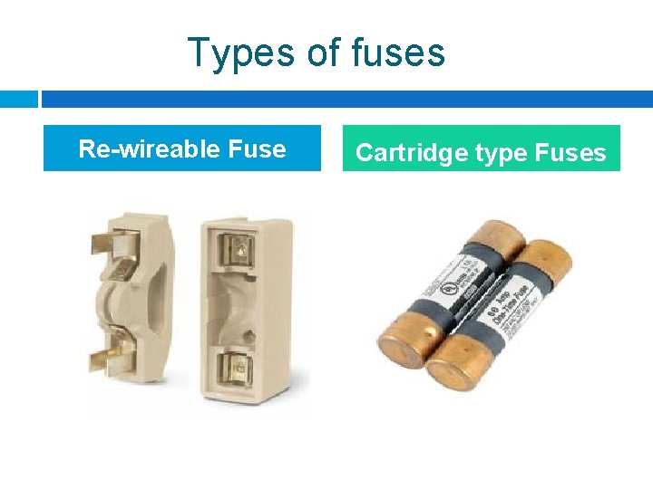 Types of fuses Re-wireable Fuse Cartridge type Fuses Types of fuses Re-wireable Fuse Cartridge type Fuses