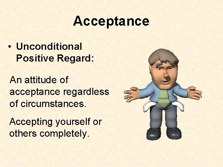 Acceptance • Unconditional Positive Regard: An attitude of acceptance regardless of circumstances. Accepting yourself