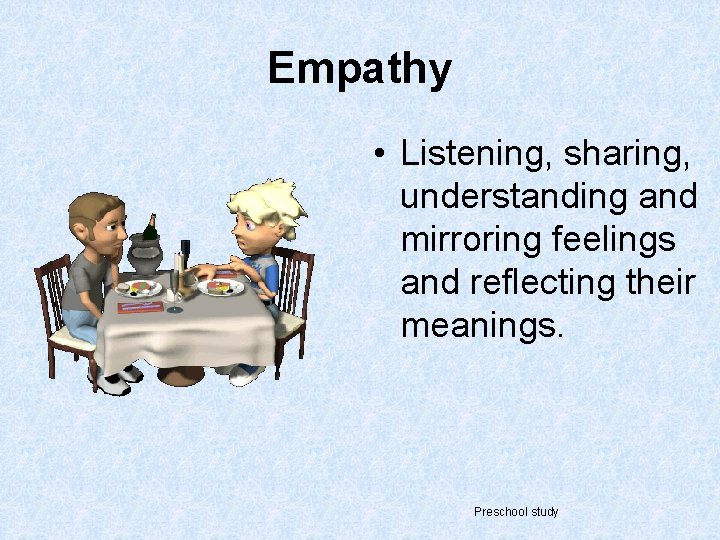 Empathy • Listening, sharing, understanding and mirroring feelings and reflecting their meanings. Preschool study
