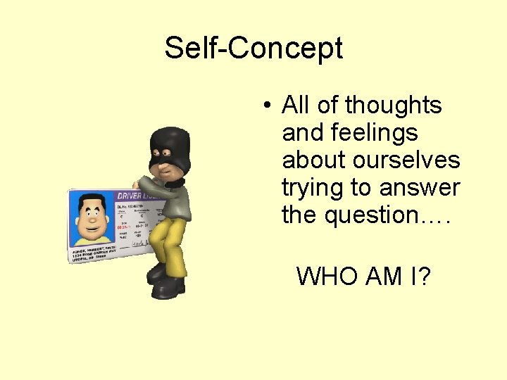 Self-Concept • All of thoughts and feelings about ourselves trying to answer the question….