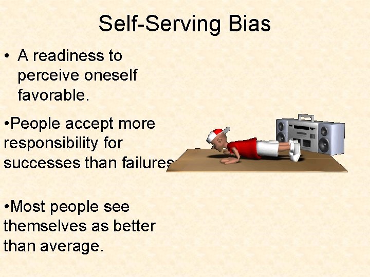 Self-Serving Bias • A readiness to perceive oneself favorable. • People accept more responsibility