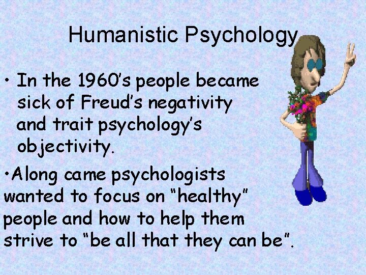 Humanistic Psychology • In the 1960’s people became sick of Freud’s negativity and trait