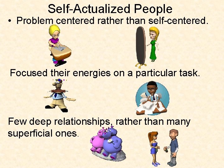 Self-Actualized People • Problem centered rather than self-centered. Focused their energies on a particular