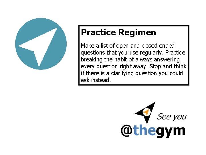 Practice Regimen Make a list of open and closed ended questions that you use