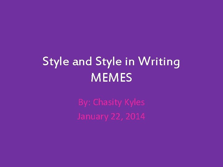 Style and Style in Writing MEMES By: Chasity Kyles January 22, 2014 