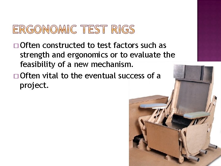 � Often constructed to test factors such as strength and ergonomics or to evaluate