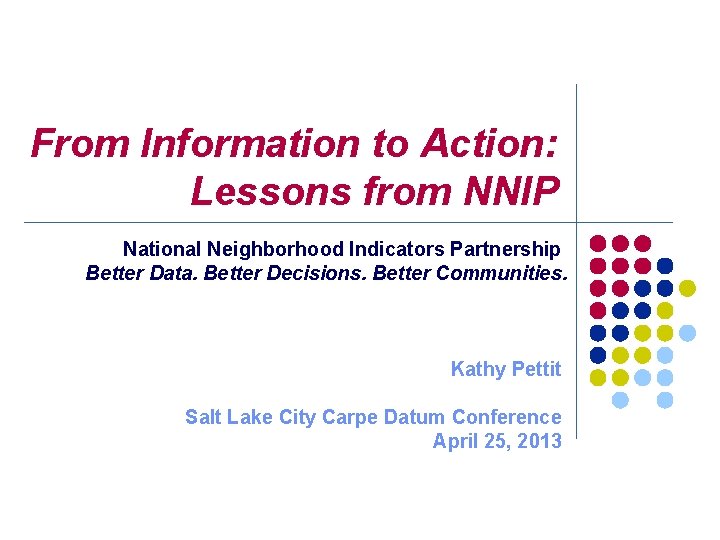 From Information to Action: Lessons from NNIP National Neighborhood Indicators Partnership Better Data. Better