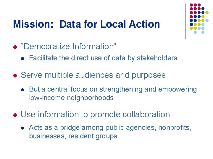 Mission: Data for Local Action l “Democratize Information” l l Serve multiple audiences and
