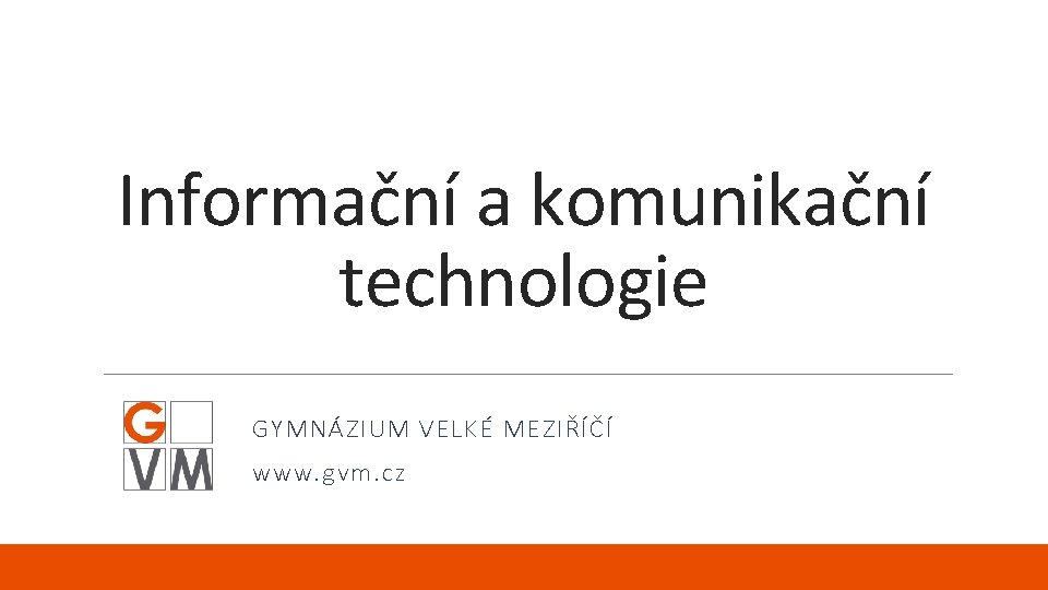 Informační a komunikační technologie GYMNÁZIUM VELKÉ MEZIŘÍČÍ www. gvm. cz 