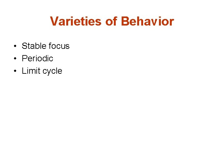 Varieties of Behavior • Stable focus • Periodic • Limit cycle 