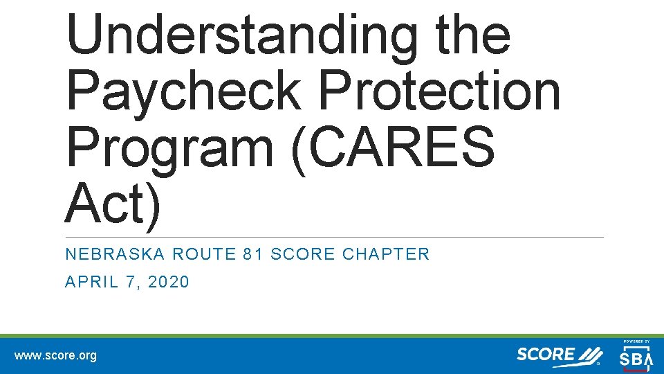 Understanding the Paycheck Protection Program (CARES Act) NEBRASKA ROUTE 81 SCORE CHAPTER APRIL 7,