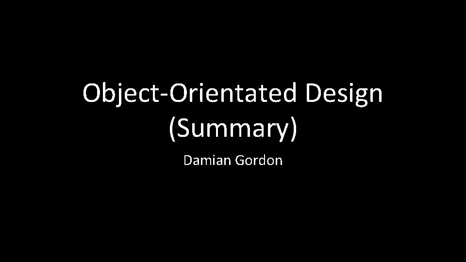 Object-Orientated Design (Summary) Damian Gordon 