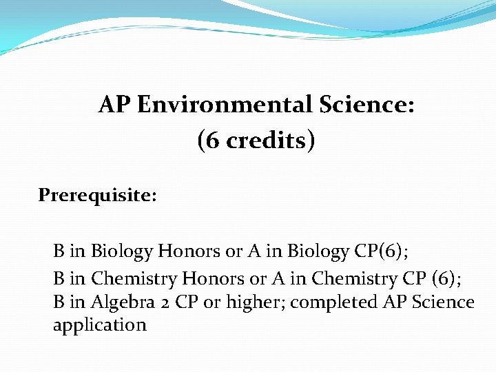 AP Environmental Science: (6 credits) Prerequisite: B in Biology Honors or A in Biology