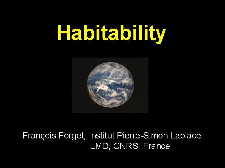 Habitability François Forget, Institut Pierre-Simon Laplace LMD, CNRS, France 