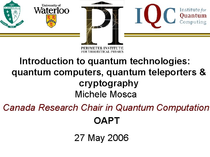 Introduction to quantum technologies: quantum computers, quantum teleporters & cryptography Michele Mosca Canada Research