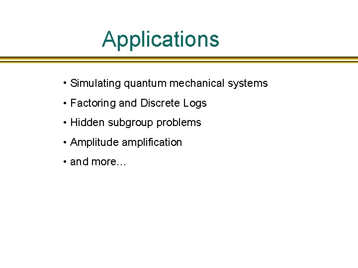 Applications • Simulating quantum mechanical systems • Factoring and Discrete Logs • Hidden subgroup