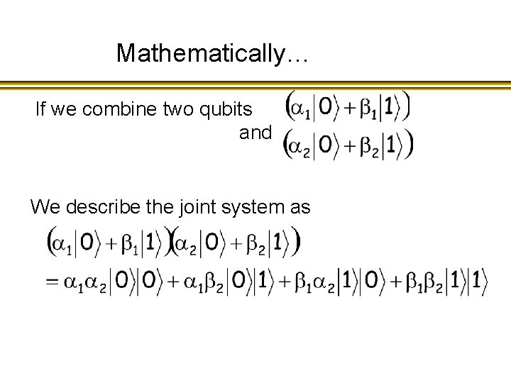 Mathematically… If we combine two qubits and We describe the joint system as 