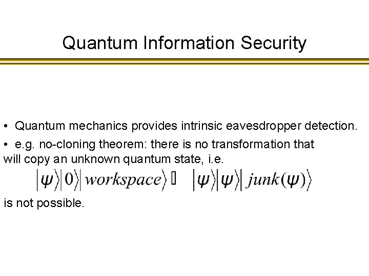 Quantum Information Security • Quantum mechanics provides intrinsic eavesdropper detection. • e. g. no-cloning