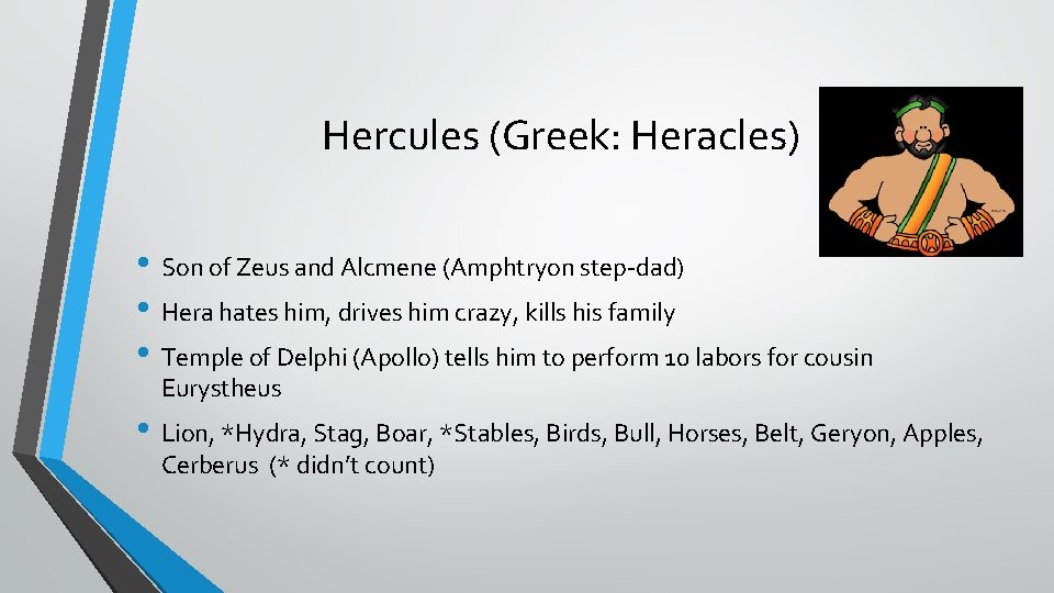 Hercules (Greek: Heracles) • Son of Zeus and Alcmene (Amphtryon step-dad) • Hera hates