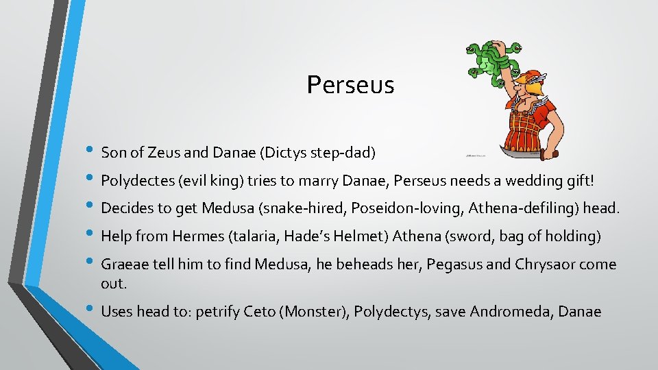 Perseus • Son of Zeus and Danae (Dictys step-dad) • Polydectes (evil king) tries