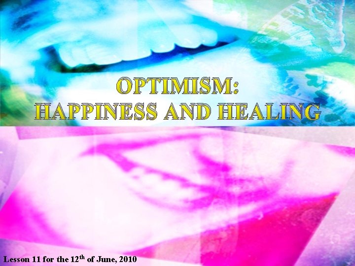 OPTIMISM: HAPPINESS AND HEALING Lesson 11 for the 12 th of June, 2010 