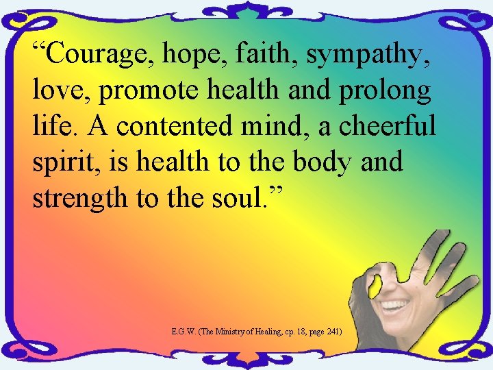 “Courage, hope, faith, sympathy, love, promote health and prolong life. A contented mind, a