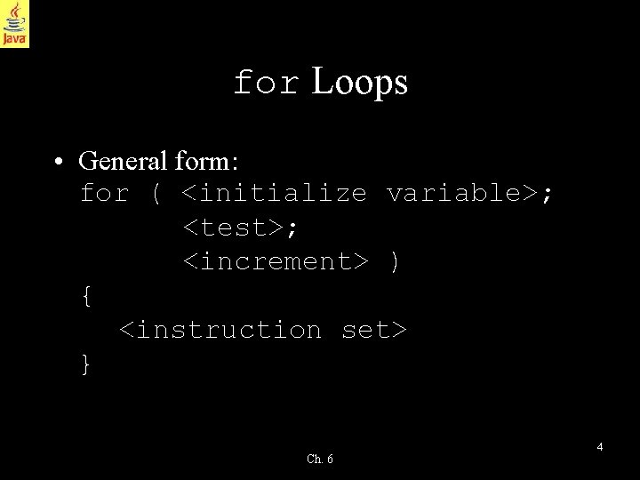 for Loops • General form: for ( <initialize variable>; <test>; <increment> ) { <instruction