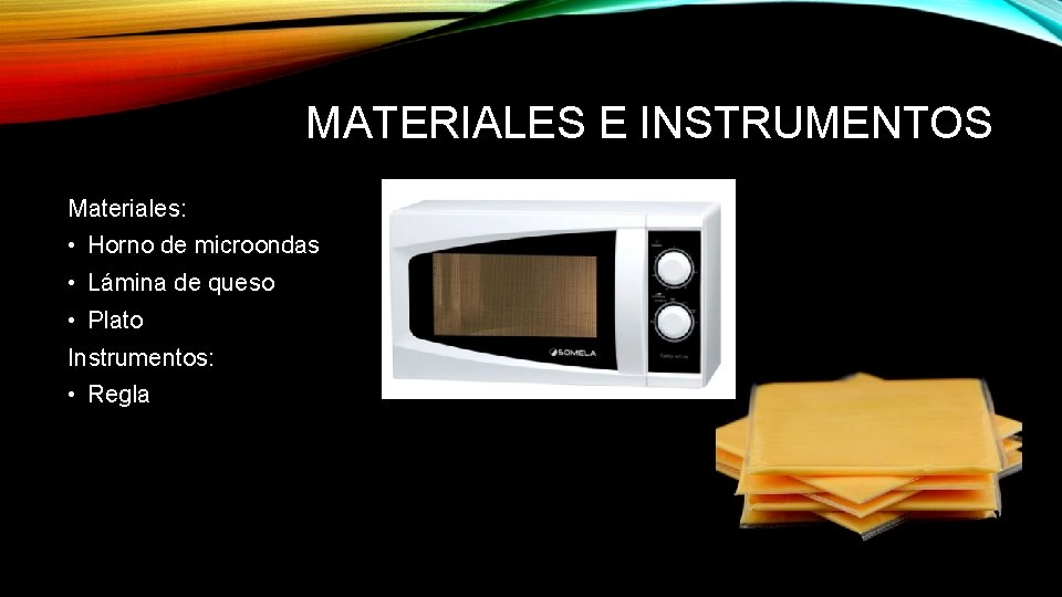 MATERIALES E INSTRUMENTOS Materiales: • Horno de microondas • Lámina de queso • Plato