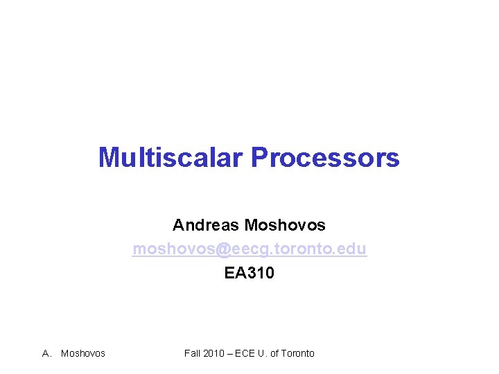 Multiscalar Processors Andreas Moshovos moshovos@eecg. toronto. edu EA 310 A. Moshovos Fall 2010 – Multiscalar Processors Andreas Moshovos moshovos@eecg. toronto. edu EA 310 A. Moshovos Fall 2010 –