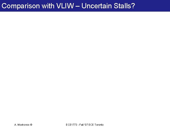 Comparison with VLIW – Uncertain Stalls? A. Moshovos © ECE 1773 - Fall ‘ Comparison with VLIW – Uncertain Stalls? A. Moshovos © ECE 1773 - Fall ‘