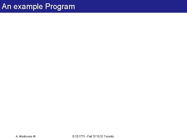 An example Program A. Moshovos © ECE 1773 - Fall ‘ 07 ECE Toronto An example Program A. Moshovos © ECE 1773 - Fall ‘ 07 ECE Toronto