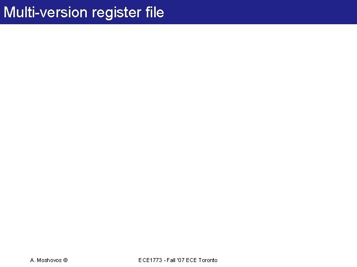 Multi-version register file A. Moshovos © ECE 1773 - Fall ‘ 07 ECE Toronto Multi-version register file A. Moshovos © ECE 1773 - Fall ‘ 07 ECE Toronto