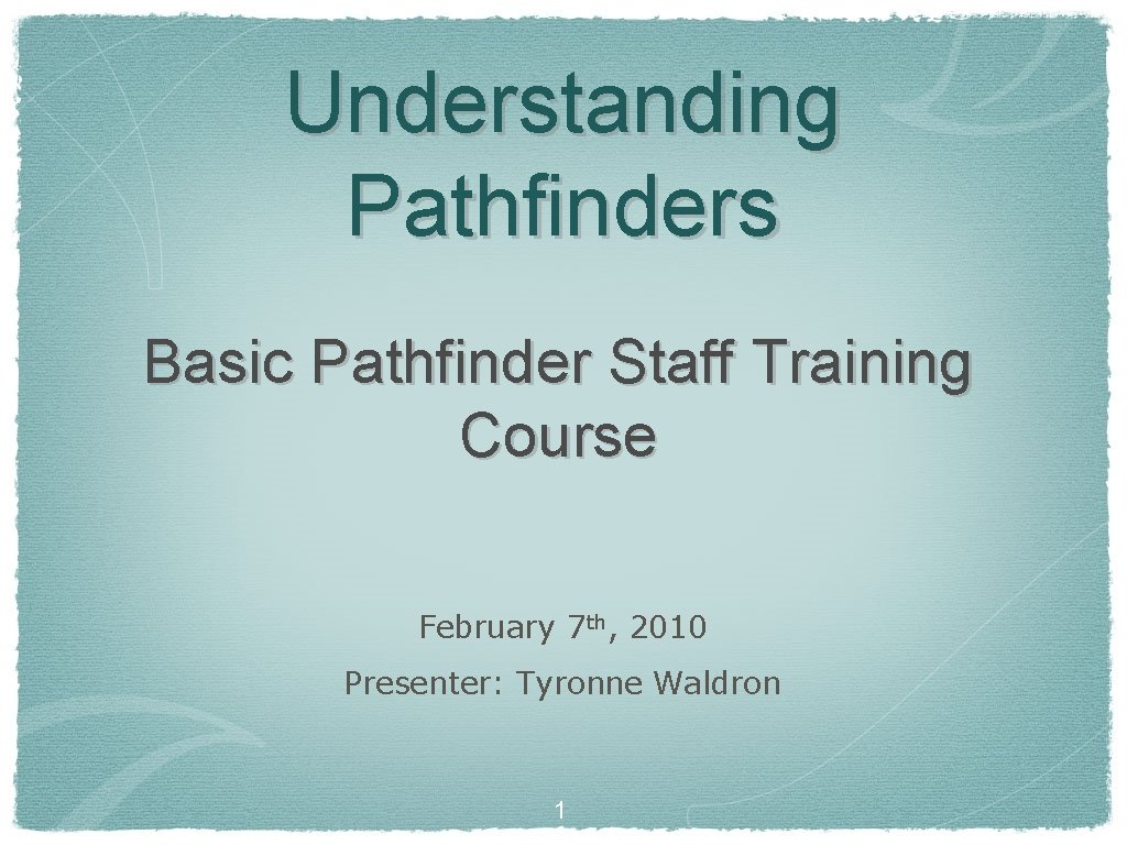 Understanding Pathfinders Basic Pathfinder Staff Training Course February 7 th, 2010 Presenter: Tyronne Waldron